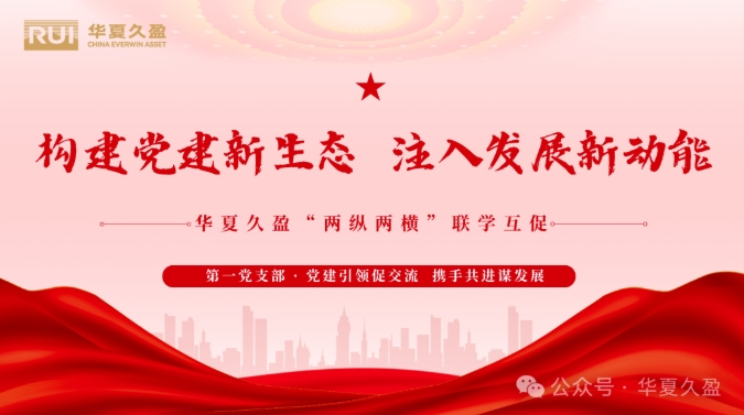 “两纵两横”联学互促 | 党建引领促交流 携手共进谋发展 ——华夏久盈第一党支部