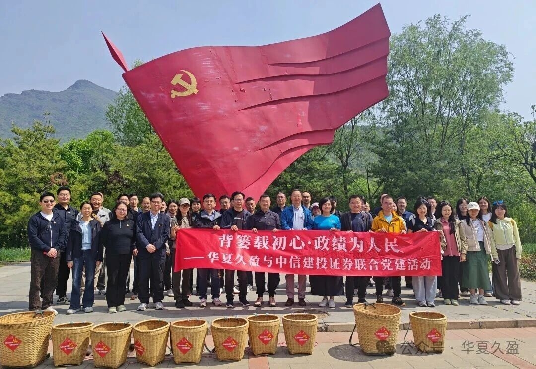 党建要闻 | 华夏久盈联合中信建投证券开展 “背篓载初心 政绩为人民”主题党日活动